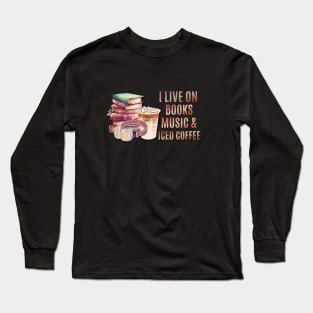 I live on books music and iced coffee Long Sleeve T-Shirt